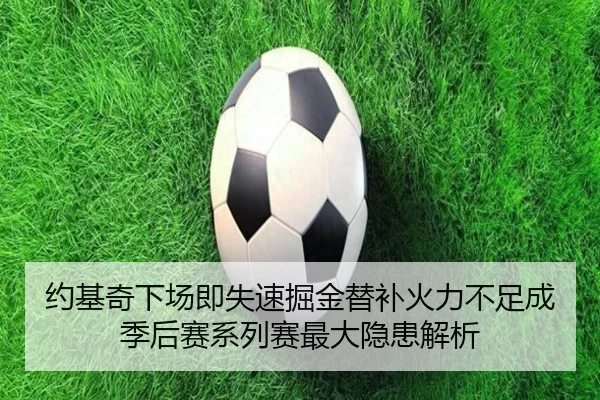 约基奇下场即失速掘金替补火力不足成季后赛系列赛最大隐患解析